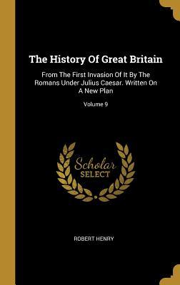 Vorderes Coverbild The History Of Great Britain: From The First Invasion Of It By The Romans Under Julius Caesar. Written On A New Plan; Volume 9