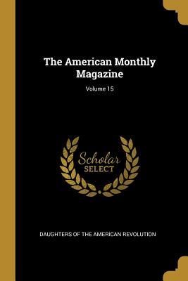 Vorderes Coverbild The American Monthly Magazine; Volume 15