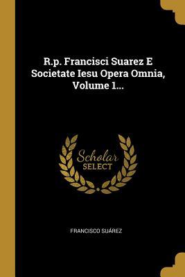 Vorderes Coverbild R.p. Francisci Suarez E Societate Iesu Opera Omnia, Volume 1...