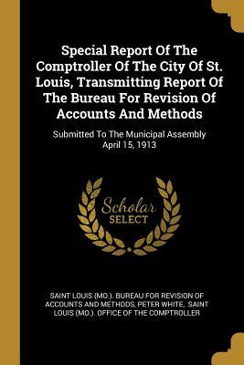 Vorderes Coverbild Special Report Of The Comptroller Of The City Of St. Louis, Transmitting Report Of The Bureau For Revision Of Accounts And Methods