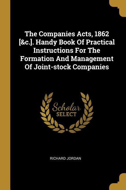 Vorderes Coverbild The Companies Acts, 1862 [&c.]. Handy Book Of Practical Instructions For The Formation And Management Of Joint-stock Companies