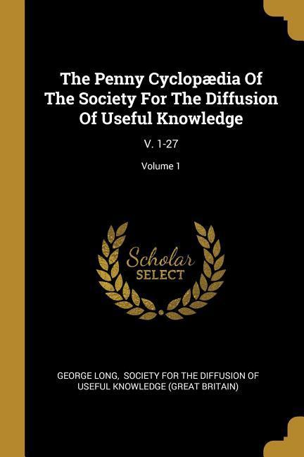 Vorderes Coverbild The Penny Cyclopædia Of The Society For The Diffusion Of Useful Knowledge: V. 1-27; Volume 1