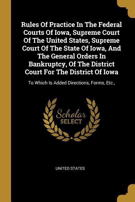 Vorderes Coverbild Rules Of Practice In The Federal Courts Of Iowa, Supreme Court Of The United States, Supreme Court Of The State Of Iowa, And The General Orders In Ban