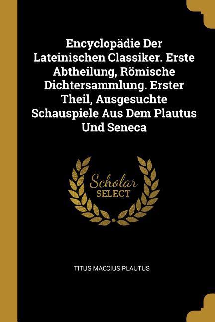 Vorderes Coverbild Encyclopädie Der Lateinischen Classiker. Erste Abtheilung, Römische Dichtersammlung. Erster Theil, Ausgesuchte Schauspiele Aus Dem Plautus Und Seneca
