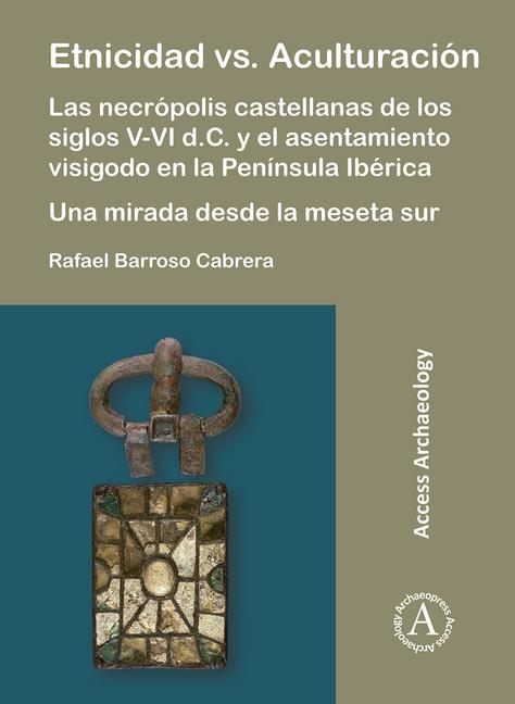 Vorderes Coverbild Etnicidad vs. Aculturacion: Las necropolis castellanas de los siglos V-VI d.C. y el asentamiento visigodo en la Peninsula Iberica. Una mirada desde la meseta sur
