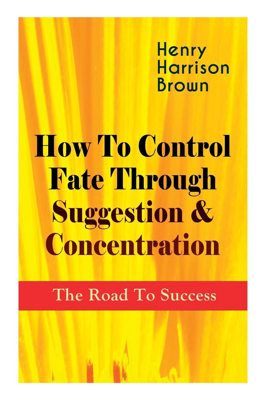 Vorderes Coverbild How To Control Fate Through Suggestion & Concentration