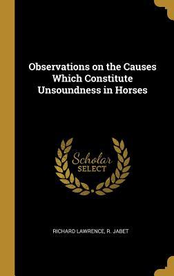 Vorderes Coverbild Observations on the Causes Which Constitute Unsoundness in Horses