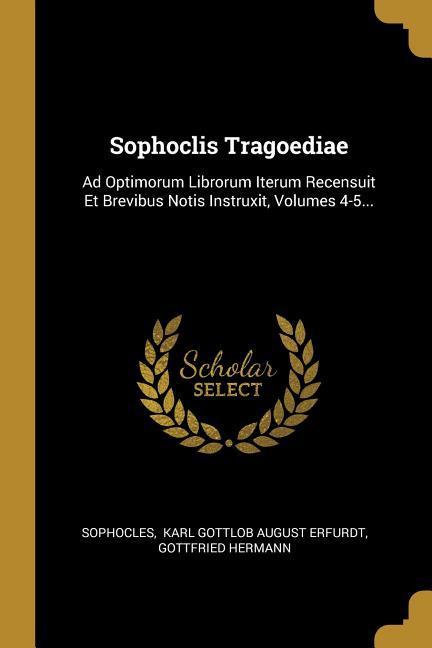 Vorderes Coverbild Sophoclis Tragoediae: Ad Optimorum Librorum Iterum Recensuit Et Brevibus Notis Instruxit, Volumes 4-5...