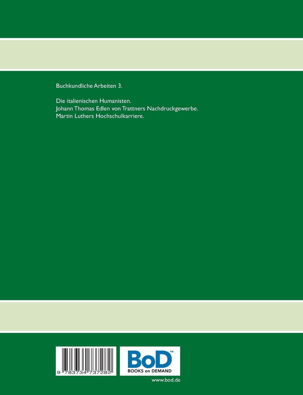 Rückseitencover Buchkundliche Arbeiten 3. Die italienischen Humanisten. Johann Thomas Edlen von Trattners Nachdruckgewerbe. Martin Luthers Hochschulkarriere.