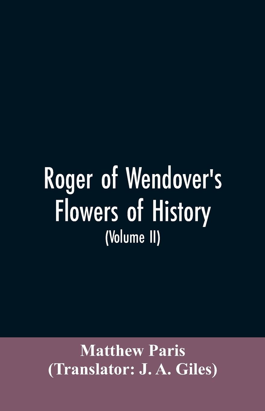 Vorderes Coverbild Roger of Wendover's Flowers of history, Comprising the history of England from the descent of the Saxons to A.D. 1235; formerly ascribed to Matthew Paris (Volume II)