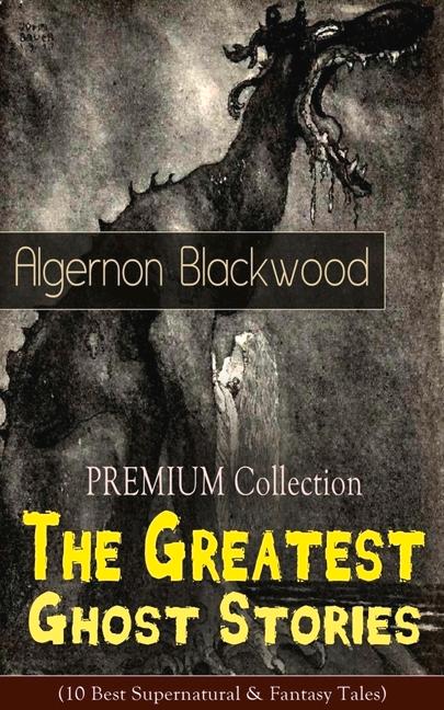 Vorderes Coverbild The Premium Collection - The Greatest Ghost Stories of Algernon Blackwood (10 Best Supernatural & Fantasy Tales)