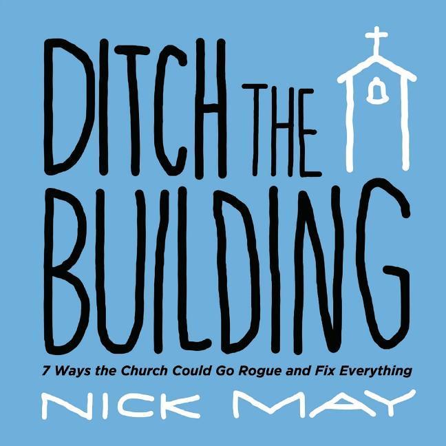 Vorderes Coverbild Ditch the Building: 7 Ways the Church Could Go Rogue and Fix Everything