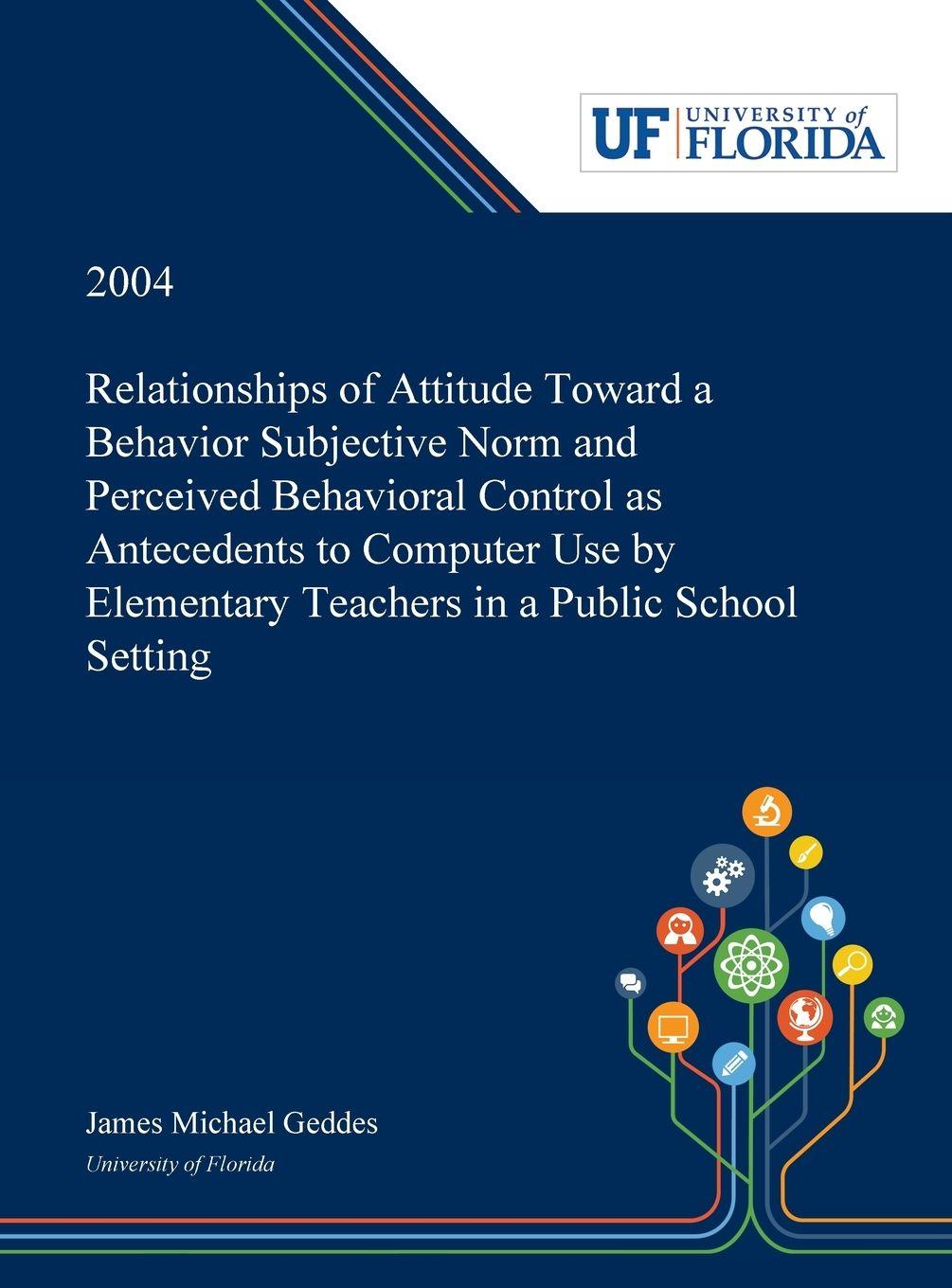 Vorderes Coverbild Relationships of Attitude Toward a Behavior Subjective Norm and Perceived Behavioral Control as Antecedents to Computer Use by Elementary Teachers in a Public School Setting