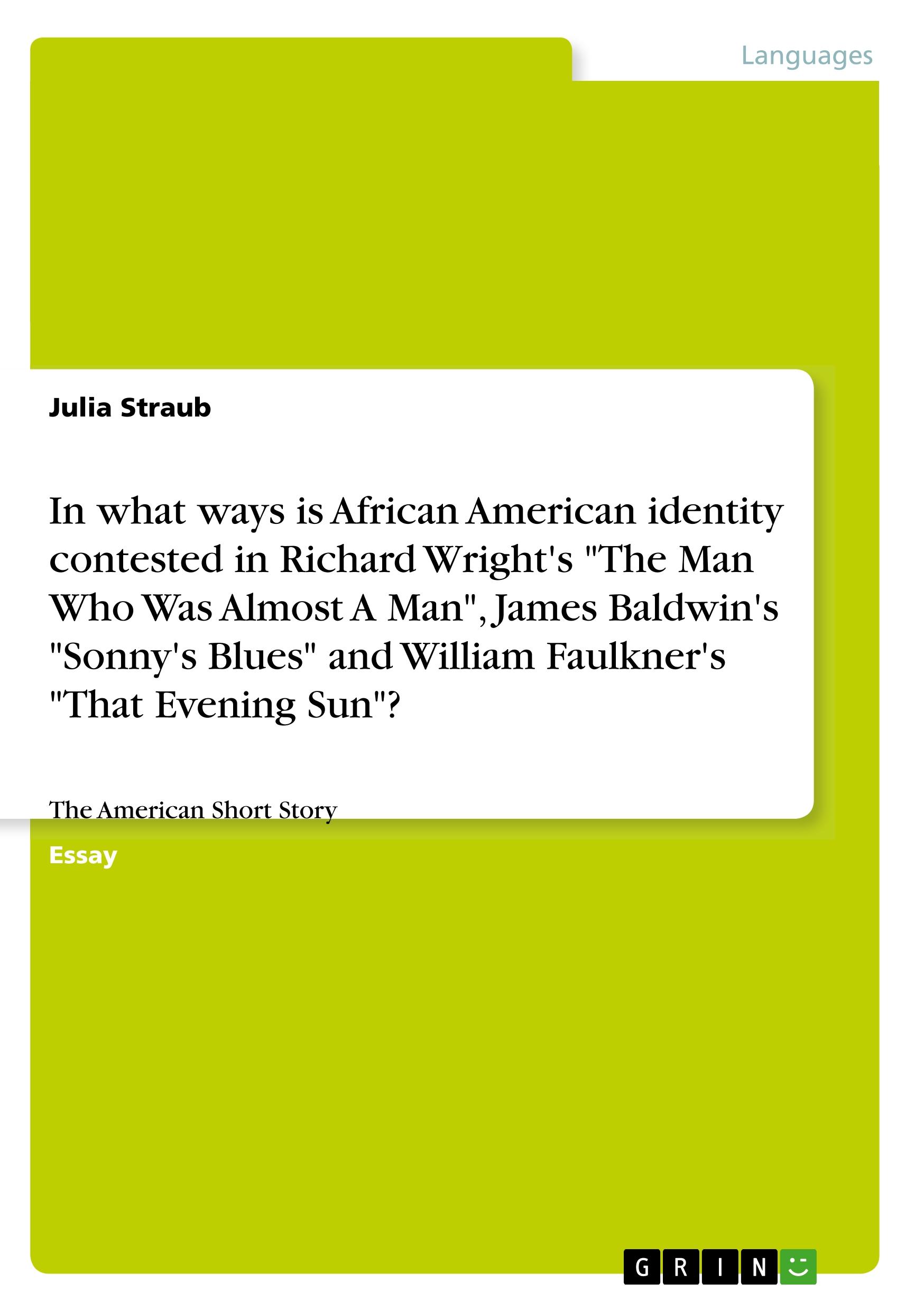 Vorderes Coverbild In what ways is African American identity contested in Richard Wright's "The Man Who Was Almost A Man", James Baldwin's "Sonny's Blues" and William Faulkner's "That Evening Sun"?