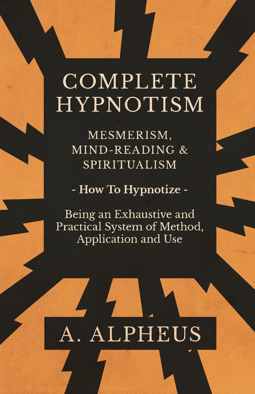 Vorderes Coverbild Complete Hypnotism - Mesmerism, Mind-Reading and Spiritualism - How To Hypnotize - Being an Exhaustive and Practical System of Method, Application and Use