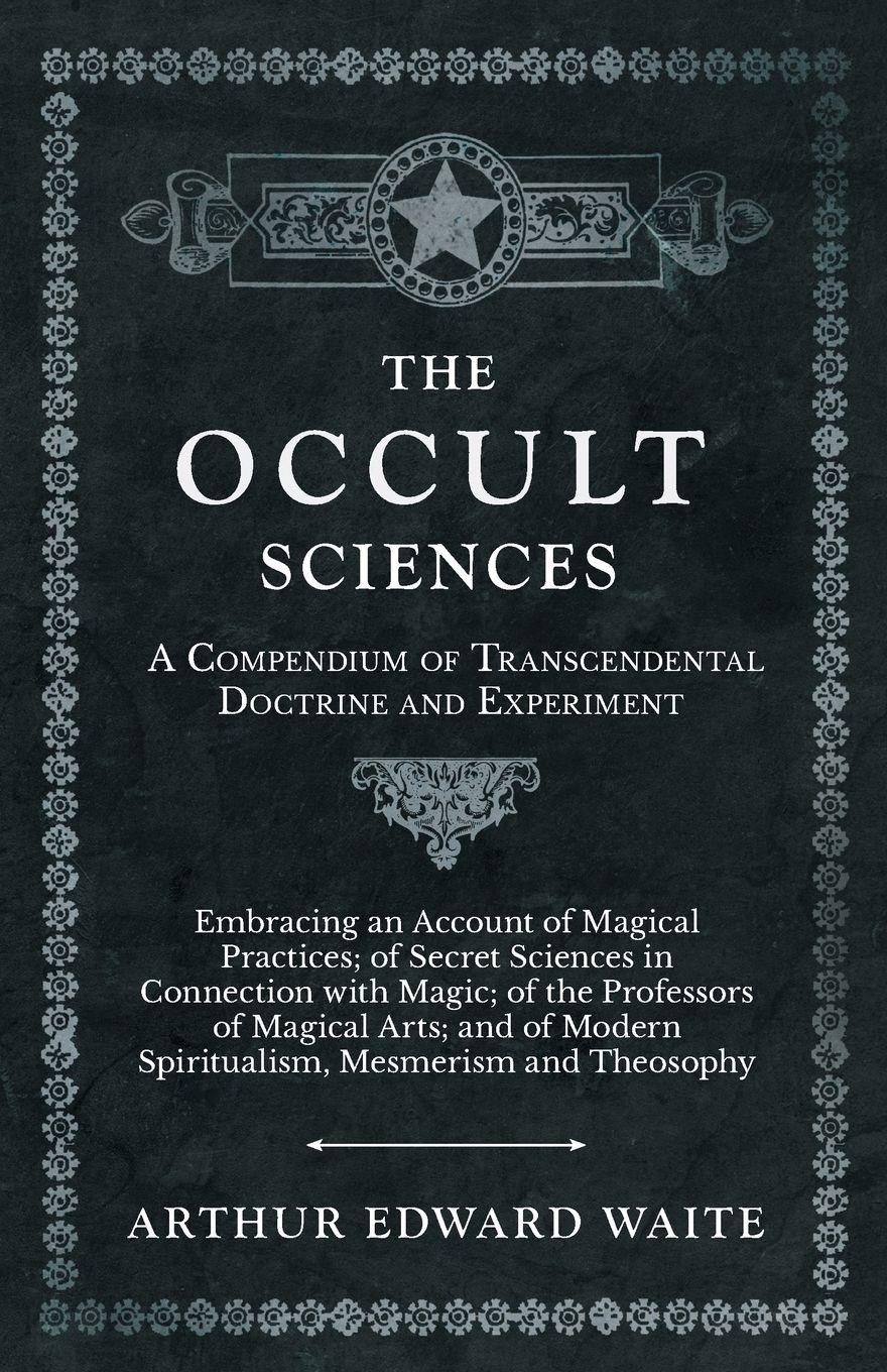 Vorderes Coverbild The Occult Sciences - A Compendium of Transcendental Doctrine and Experiment;Embracing an Account of Magical Practices; of Secret Sciences in Connection with Magic; of the Professors of Magical Arts; and of Modern Spiritualism, Mesmerism and Theosophy