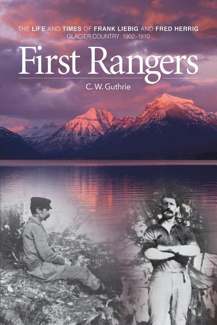 Vorderes Coverbild First Rangers: The Life and Times of Frank Liebig and Fred Herrig, Glacier Country 1902-1910