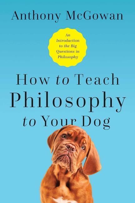 Vorderes Coverbild How to Teach Philosophy to Your Dog: Exploring the Big Questions in Life