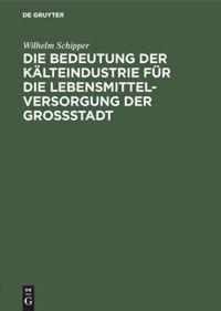 Vorderes Coverbild Die Bedeutung der Kälteindustrie für die Lebensmittelversorgung der Grossstadt