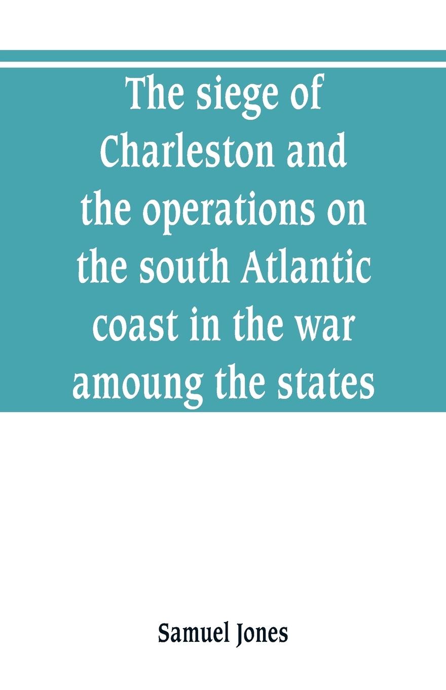 Vorderes Coverbild The siege of Charleston and the operations on the south Atlantic coast in the war amoung the states