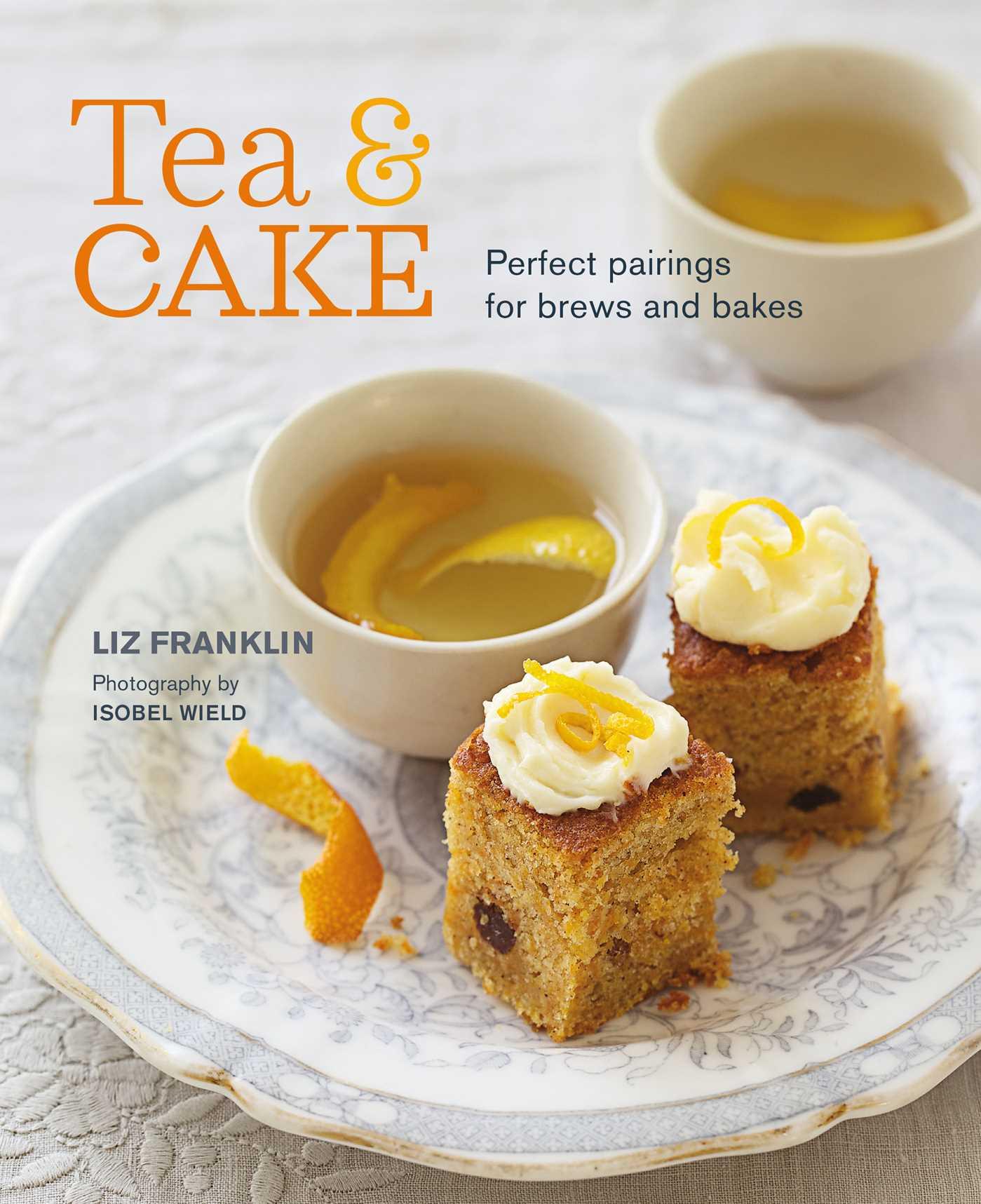 Vorderes Coverbild Tea and Cake: Perfect Pairings for Brews and Bakes