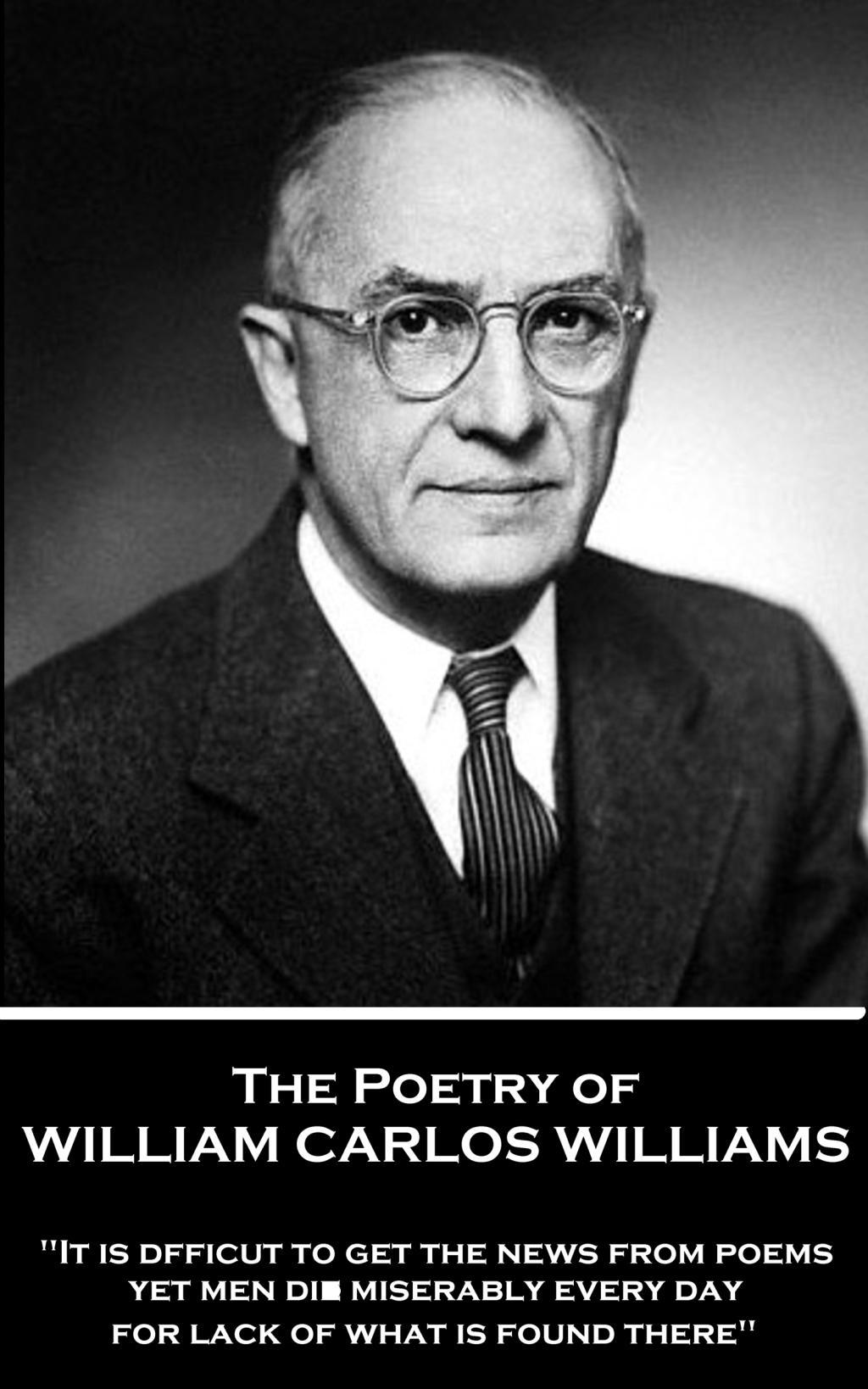 Vorderes Coverbild The Poetry of William Carlos Williams: "It is difficult to get the news from poems yet men die miserably every day for lack of what is found there."