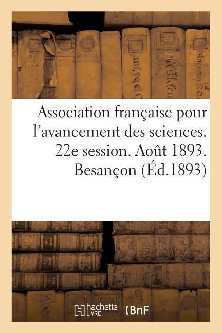 Vorderes Coverbild Association Française Pour l'Avancement Des Sciences. 22e Session. Aout 1893. Besançon