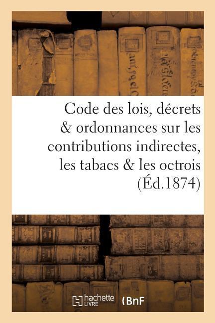 Vorderes Coverbild Code Des Lois, Décrets Et Ordonnances Sur Les Contributions Indirectes, Les Tabacs Et Les Octrois