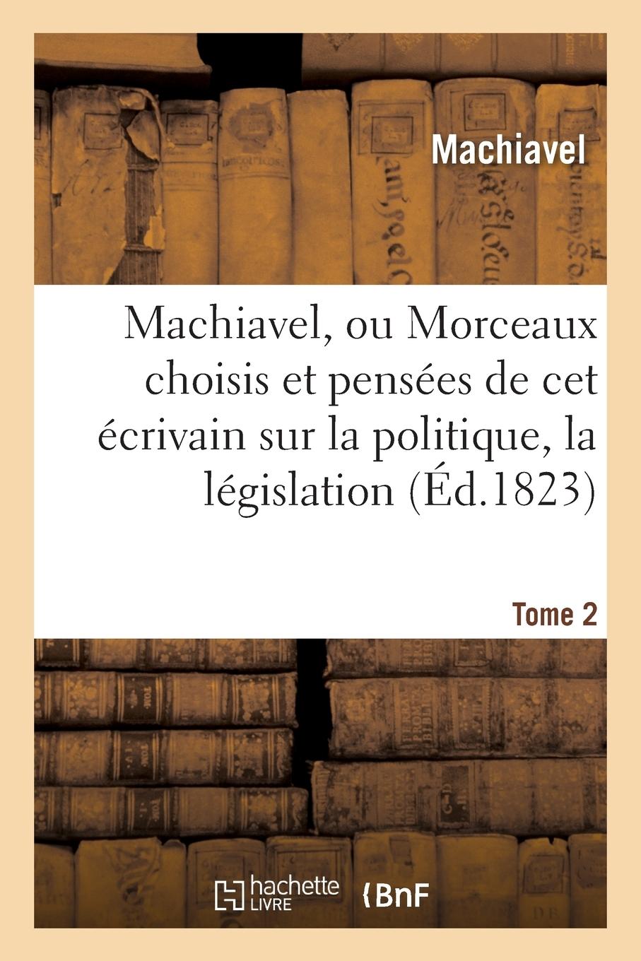 Vorderes Coverbild Machiavel, Ou Morceaux Choisis Et Pensées Sur La Politique, La Législation, La Morale. Tome 2