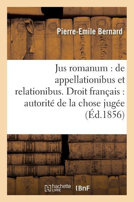 Vorderes Coverbild Jus Romanum: de Appellationibus Et Relationibus . Droit Français: Autorité de la Chose Jugée