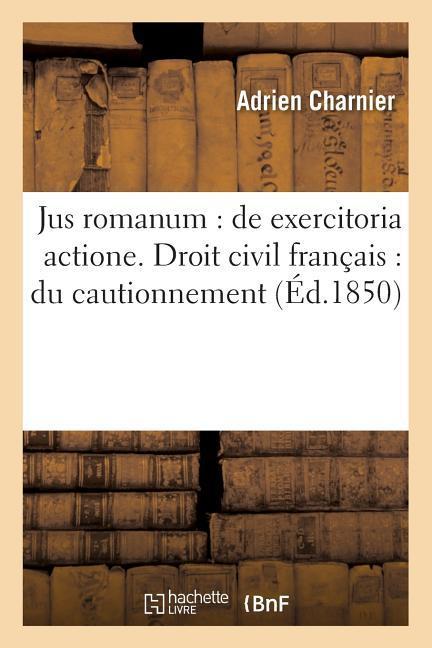 Vorderes Coverbild Jus Romanum: de Exercitoria Actione . Droit Civil Français: Du Cautionnement. Droit Commercial:: de l'Acceptation Des Lettres de Change. Procédure Civ