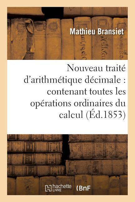 Vorderes Coverbild Nouveau Traité d'Arithmétique Décimale: Contenant Toutes Les Opérations Ordinaires Du Calcul 42e Éd