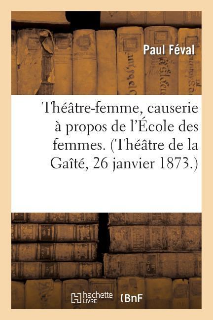Vorderes Coverbild Théâtre-Femme, Causerie À Propos de l'École Des Femmes. (Théâtre de la Gaîté, 26 Janvier 1873.)