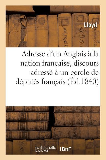 Vorderes Coverbild Adresse d'Un Anglais À La Nation Française, Discours Adressé À Un Cercle de Députés Français: Après Un Dîner Qui Lui a Été Offert, Le 3 Novembre 1840