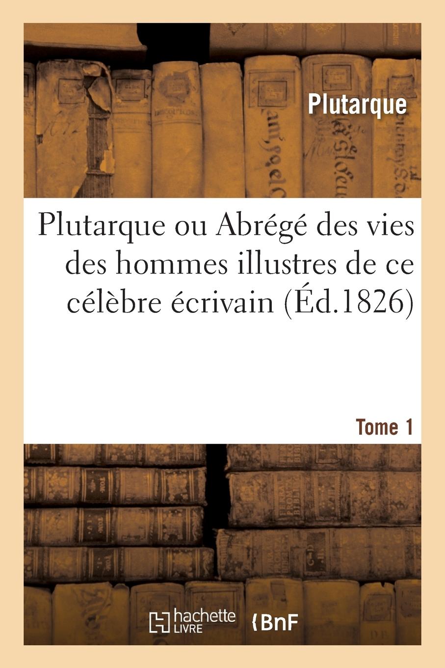 Vorderes Coverbild Plutarque Ou Abrégé Des Vies Des Hommes Illustres de CE Célèbre Écrivain. Tome 1