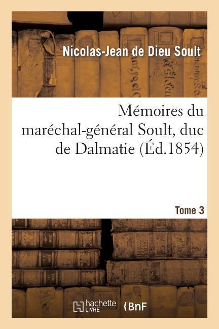 Vorderes Coverbild Mémoires Du Maréchal-Général Soult, Duc de Dalmatie..Tome 3, 1ère Partie, Histoire