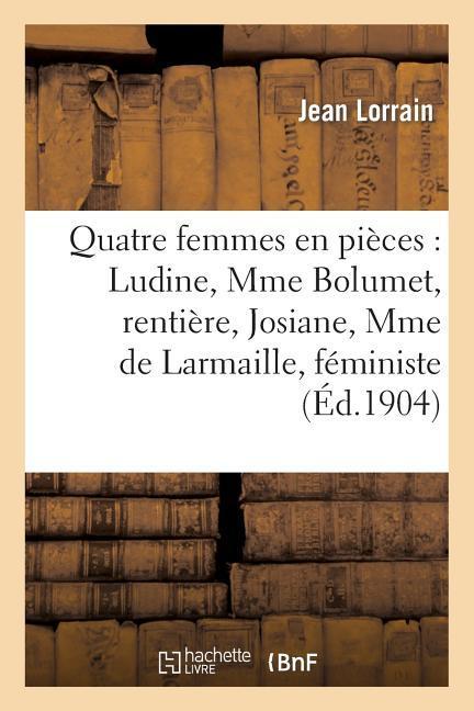 Vorderes Coverbild Quatre Femmes En Pièces: Ludine, Mme Bolumet, Rentière, Josiane, Mme de Larmaille, Féministe