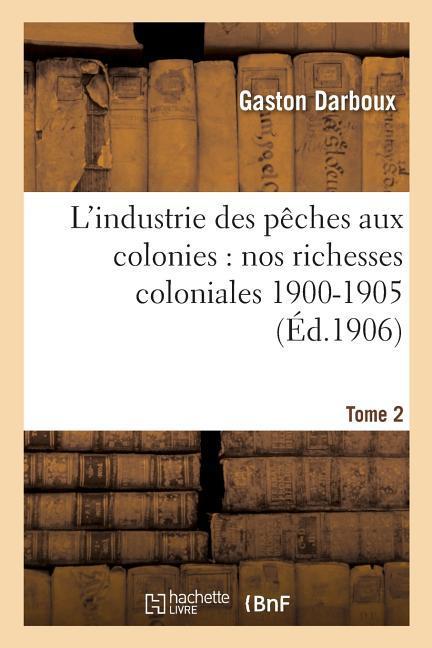 Vorderes Coverbild L'Industrie Des Pêches Aux Colonies: Nos Richesses Coloniales 1900-1905. Tome 2