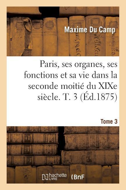 Vorderes Coverbild Paris, Ses Organes, Ses Fonctions Et Sa Vie Dans La Seconde Moitié Du XIXe Siècle. Tome 3
