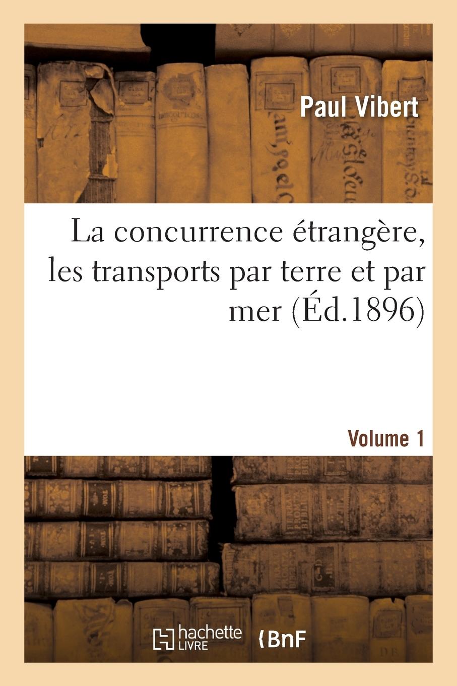 Vorderes Coverbild La Concurrence Étrangère, Les Transports Par Terre Et Par Mer. Volume 1