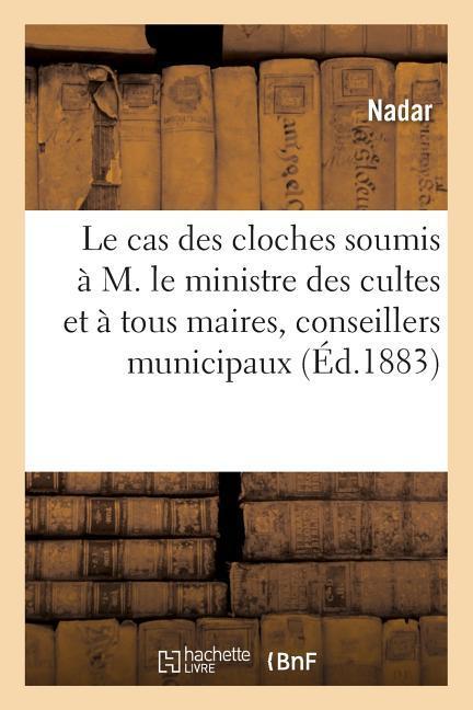 Vorderes Coverbild Le Cas Des Cloches: Soumis Par Nadar À M. Le Ministre Des Cultes Et À Tous Maires