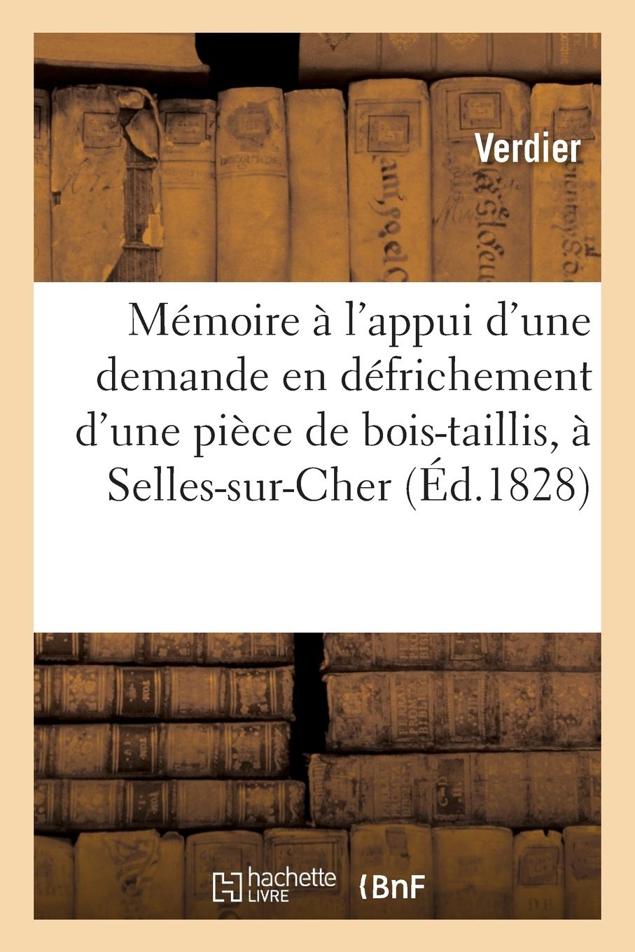 Vorderes Coverbild Mémoire Pour M. Verdier À l'Appui d'Une Demande En Défrichement d'Une Pièce de Bois-Taillis: À Selles-Sur-Cher, Qu'il a Adressée À S. E. Le Ministre D