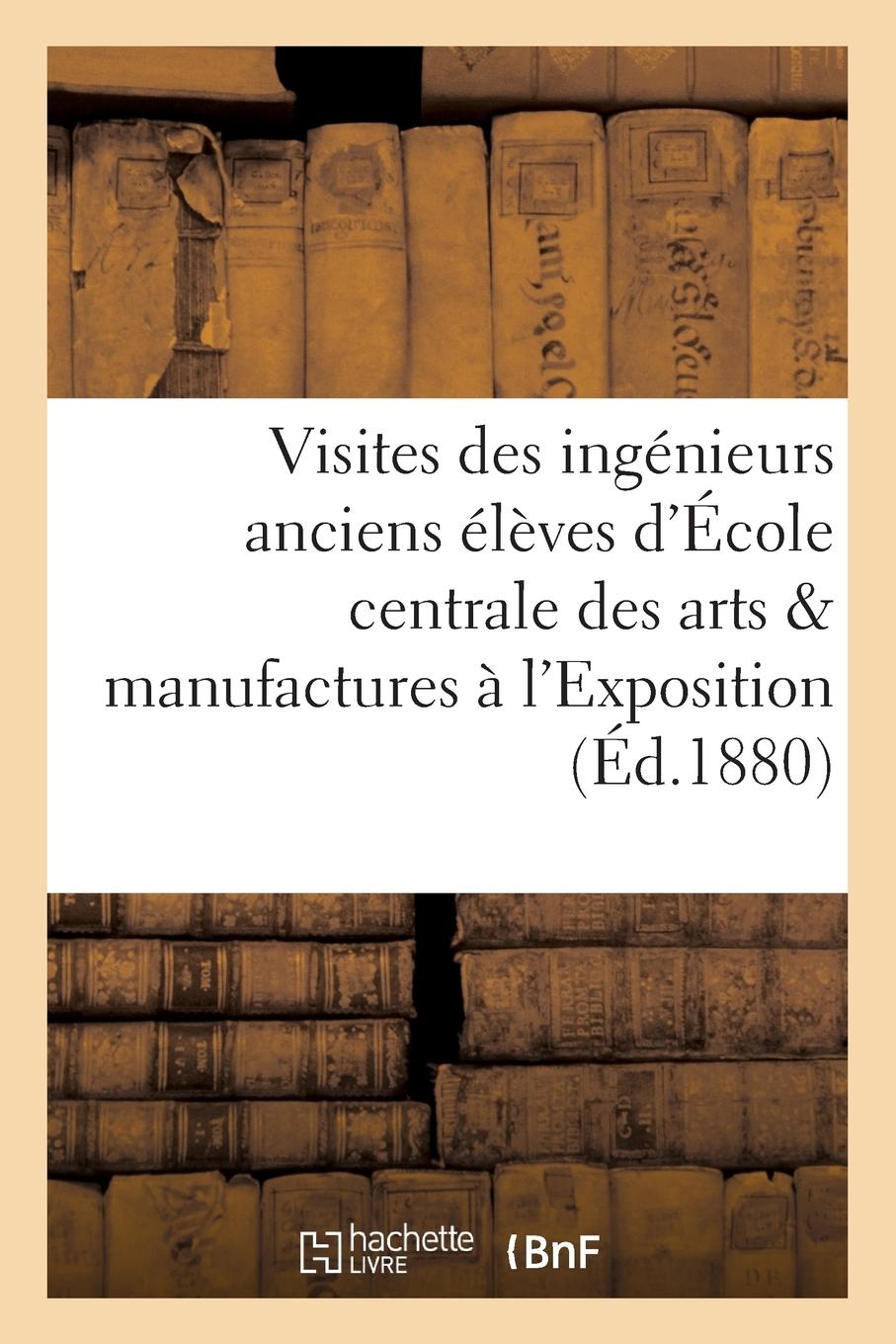 Vorderes Coverbild Visites Des Ingénieurs Anciens Élèves de l'École Centrale Des Arts Et Manufactures À l'Exposition