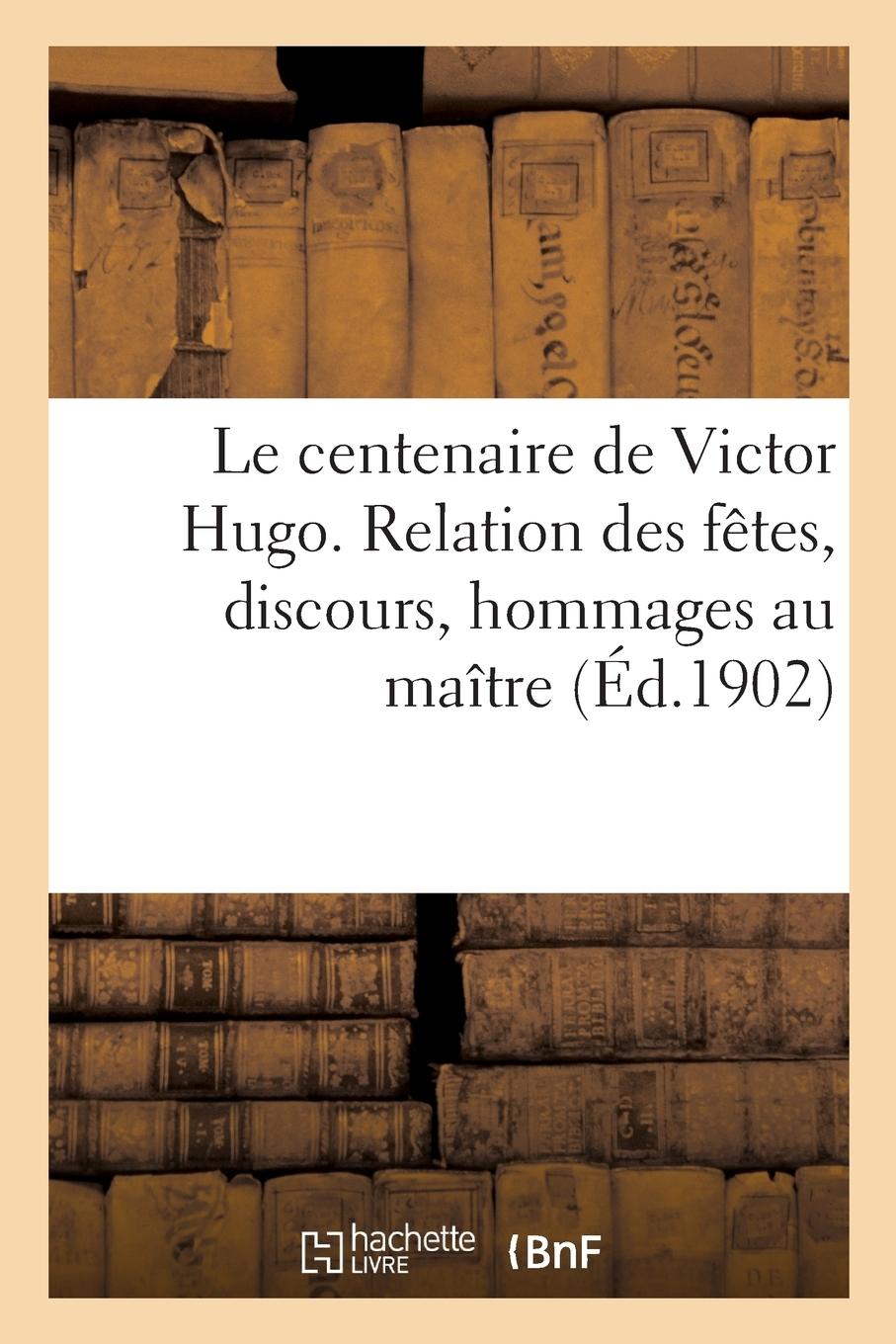 Vorderes Coverbild Le Centenaire de Victor Hugo. Relation Des Fêtes, Discours, Hommages Au Maître