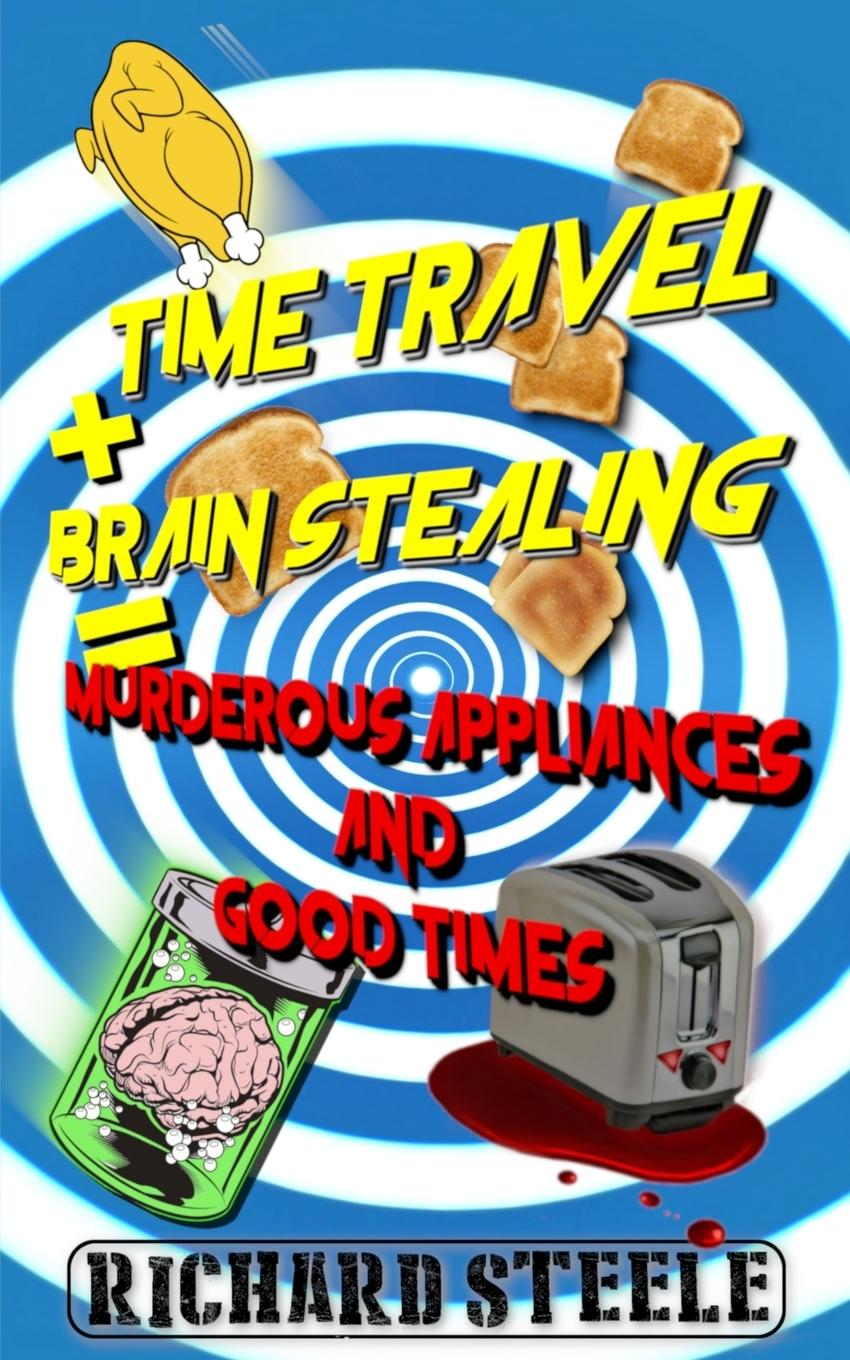 Vorderes Coverbild Time Travel + Brain Stealing = Murderous Appliances and Good Times
