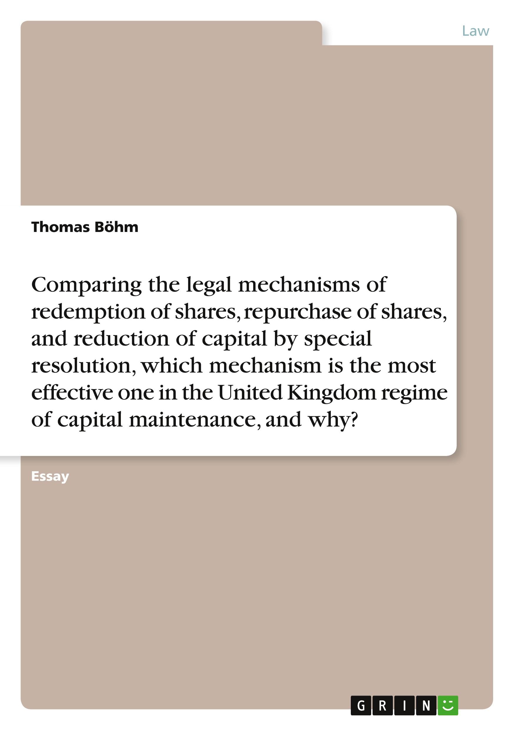 Vorderes Coverbild Comparing the legal mechanisms of redemption of shares, repurchase of shares, and reduction of capital by special resolution, which mechanism is the most effective one in the United Kingdom regime of capital maintenance, and why?