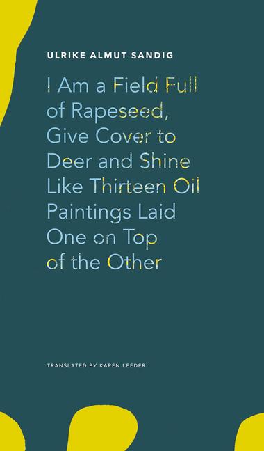 Vorderes Coverbild I Am a Field Full of Rapeseed, Give Cover to Deer and Shine Like Thirteen Oil Paintings Laid One on Top of the Other