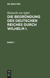 Vorderes Coverbild Heinrich von Sybel: Die Begründung des Deutschen Reiches durch Wilhelm I.. Band 1