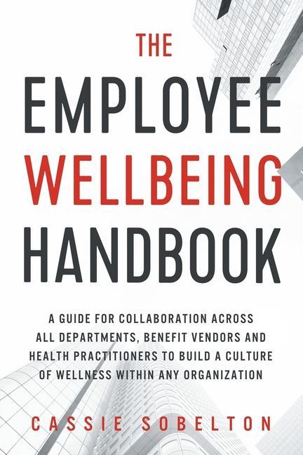 Vorderes Coverbild The Employee Wellbeing Handbook: A Guide for Collaboration Across all Departments, Benefit Vendors, and Health Practitioners to Build a Culture of Wel