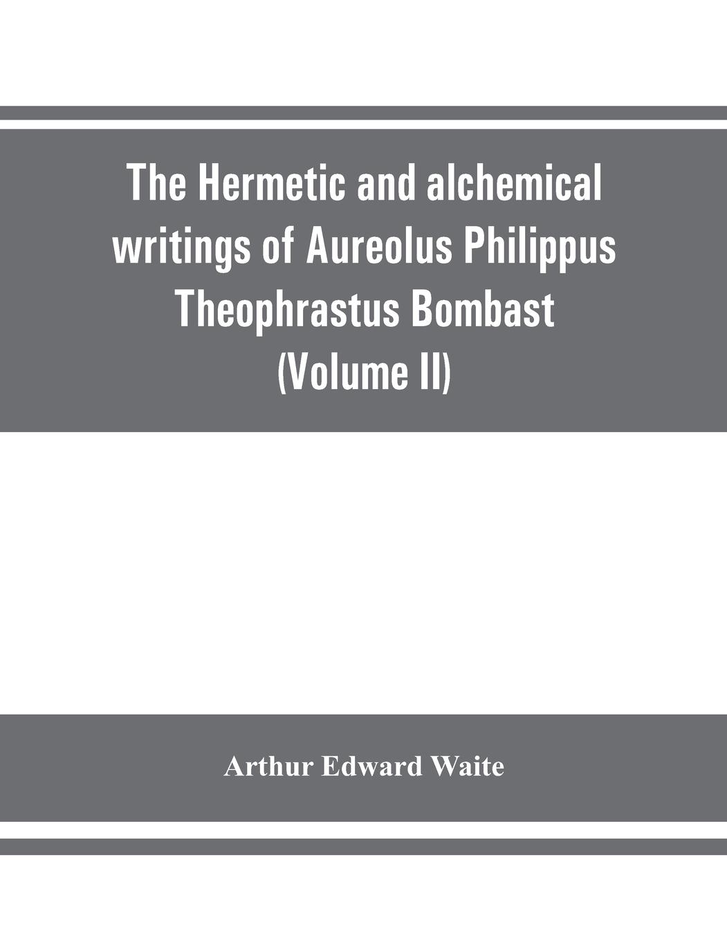 Vorderes Coverbild The Hermetic and alchemical writings of Aureolus Philippus Theophrastus Bombast, of Hohenheim, called Paracelsus the Great (Volume II) Hermetic Medicine and Hermetic Philosophy